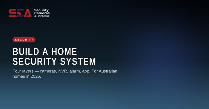 Build a home security system in Australia in 2026 — the four layers (cameras, NVR, alarm, app) from Security Cameras Australia